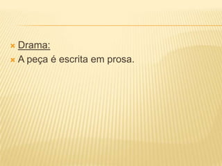  Drama:
 A peça é escrita em prosa.
 
