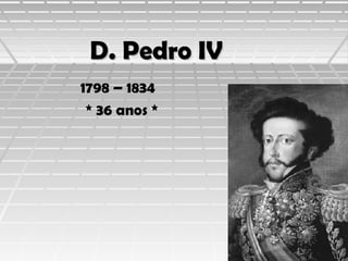 D. Pedro IV
1798 – 1834
* 36 anos *

 