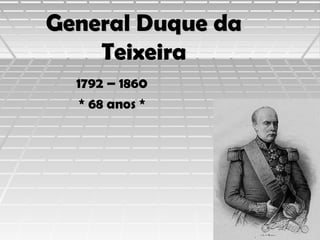 General Duque da
Teixeira
1792 – 1860
* 68 anos *

 
