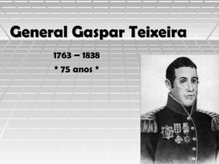 General Gaspar Teixeira
1763 – 1838
* 75 anos *

 