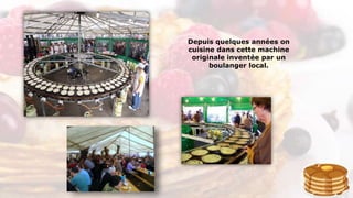 Depuis quelques années on
cuisine dans cette machine
originale inventée par un
boulanger local.
 