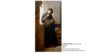 ALMEIDA JÚNIOR, José Ferraz de
Saudade
1899
Óleo sobre tela, 197 X 101 cm
Pinacoteca do Estado de São Paulo, BR
 