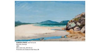 ALMEIDA JÚNIOR, José Ferraz de
Marinha, Guarujá
1895
Óleo sobre tela, 48 X 83 cm
Pinacoteca do Estado de São Paulo, BR
 