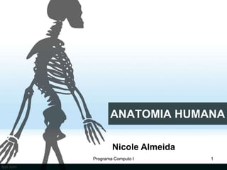 ANATOMIA HUMANA
Nicole Almeida
Programa Computo I 1
 