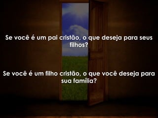 Se você é um pai cristão, o que deseja para seus
                     filhos?



Se você é um filho cristão, o que você deseja para
                   sua família?
 