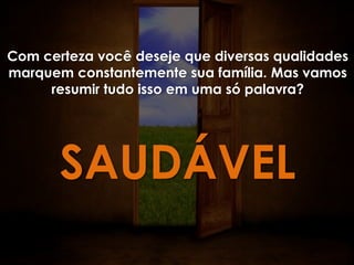 Com certeza você deseje que diversas qualidades
marquem constantemente sua família. Mas vamos
     resumir tudo isso em uma só palavra?




       SAUDÁVEL
 
