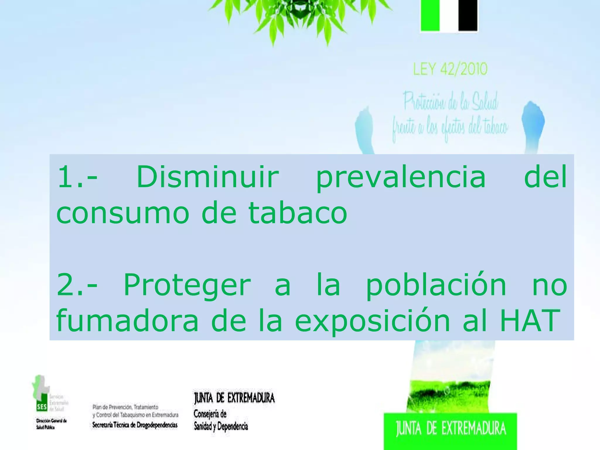 1.- Disminuir prevalencia del consumo de tabaco 2.- Proteger a la población no fumadora de la exposición al HAT 