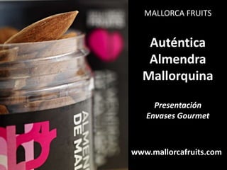 MALLORCA FRUITS


   Auténtica
   Almendra
  Mallorquina

     Presentación
   Envases Gourmet



www.mallorcafruits.com
 