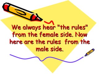 We always hear &quot;the rules&quot; from the female side. Now here are the rules  from the male side. 