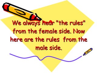 We always hear "the rules"
 from the female side. Now
here are the rules  from the
         male side.
 