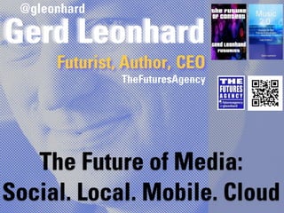 @gleonhard

Gerd Leonhard
      Futurist, Author, CEO
               TheFuturesAgency




   The Future of Media:
Social. Local. Mobile. Cloud
 