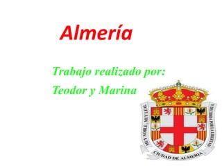 Almería
Trabajo realizado por:
Teodor y Marina
 