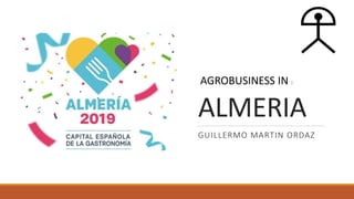 ALMERIA
GUILLERMO MARTIN ORDAZ
AGROBUSINESS IN :
 