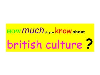 HOW   much   do you   know   about british culture  ? 