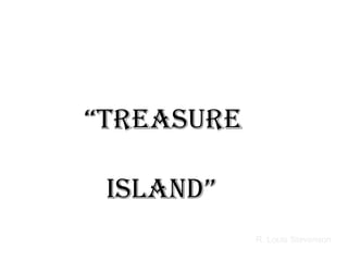 “ Treasure  Island” R. Louis Stevenson 