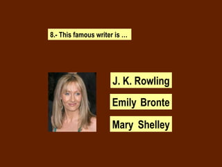 8.- This famous writer is … J. K. Rowling Emily  Bronte Mary  Shelley 
