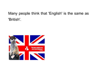 Many people think that 'English' is the same as 'British'.   