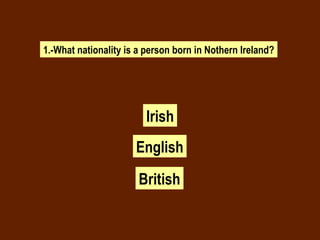 1.-What nationality is a person born in Nothern Ireland? Irish English British 