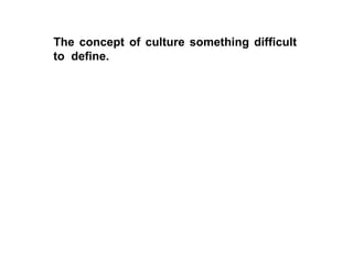The concept of culture something difficult to  define.   