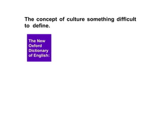 The concept of culture something difficult to  define.   The New Oxford Dictionary of English: 