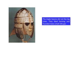 The Anglo-Saxons did not like big cities. They liked farming and founded many small villa-ges 