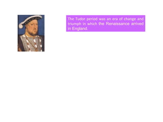 The Tudor period was an era of change and triumph in which  the Renaissance arrived in England. 