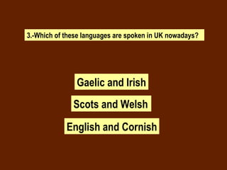 3.-Which of these languages are spoken in UK nowadays? Gaelic and Irish Scots and Welsh . English and Cornish 