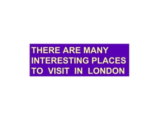 THERE ARE MANY INTERESTING PLACES TO  VISIT  IN  LONDON 