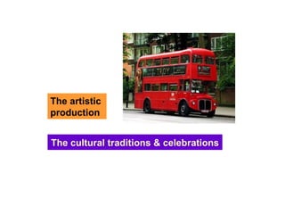 The cultural traditions & celebrations The artistic  production 