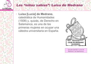 Las “niñas sabias”: Luisa de Medrano

• Luisa [Lucía] de Medrano,
  catedrática de Humanidades
  (1508) y, quizás, de Dere...