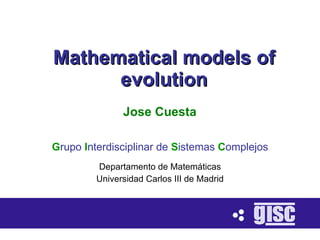 Mathematical models of
      evolution
               Jose Cuesta

Grupo Interdisciplinar de Sistemas Complejos
         Departamento de Matemáticas
         Universidad Carlos III de Madrid
 