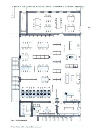 O Modelo de Auto-Avaliação das Bibliotecas Escolares: Metodologias de operacionalização (parte I)




                                                                                                      3




Figura 3 – Planta da BE


“Práticas e Modelos na Auto-Avaliação das Bibliotecas Escolares”
 