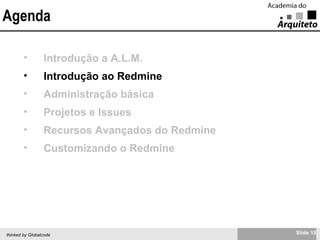 Agenda Introdução a A.L.M. Introdução ao Redmine Administração básica Projetos e Issues Recursos Avançados do Redmine Customizando o Redmine 