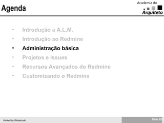Agenda Introdução a A.L.M. Introdução ao Redmine Administração básica Projetos e Issues Recursos Avançados do Redmine Customizando o Redmine 