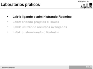 Laboratórios práticos Lab1: ligando e administrando Redmine Lab2: criando projetos e issues Lab3: utilizando recursos avançados Lab4: customizando o Redmine 