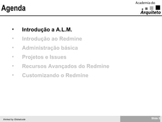 Agenda Introdução a A.L.M. Introdução ao Redmine Administração básica Projetos e Issues Recursos Avançados do Redmine Customizando o Redmine 