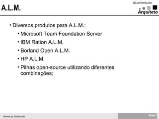 A.L.M. Diversos produtos para A.L.M.: Microsoft Team Foundation Server IBM Ration A.L.M. Borland Open A.L.M. HP A.L.M. Pilhas open-source utilizando diferentes combinações; 