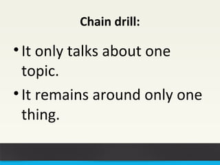Chain drill: 
• It only talks about one 
topic. 
• It remains around only one 
thing. 
 