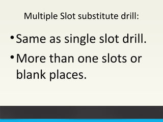 Multiple Slot substitute drill: 
•Same as single slot drill. 
•More than one slots or 
blank places. 
 