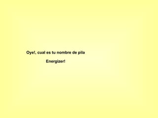 Oye!, cual es tu nombre de pila Energizer! 