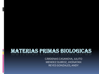 MATERIAS PRIMAS BIOLOGICAS
          CÁRDENAS CASANOVA, JULITO
           MENDEZ QUIROZ, JHONATAN
            REYES GONZALES, ANDY
 