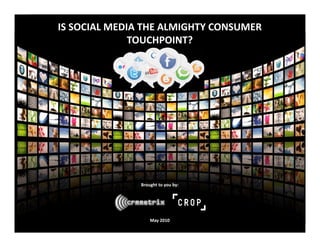 IS SOCIAL MEDIA THE ALMIGHTY CONSUMER 
              TOUCHPOINT?




               Brought to you by:




                   May 2010
 