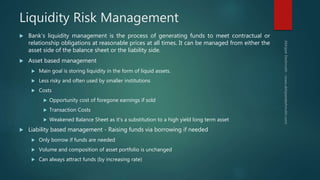 Liquidity Risk Management
 Bank’s liquidity management is the process of generating funds to meet contractual or
relation...