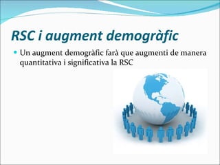 RSC i augment demogràfic  Un  augment demogràfic farà que augmenti de manera quantitativa i significativa la RSC  