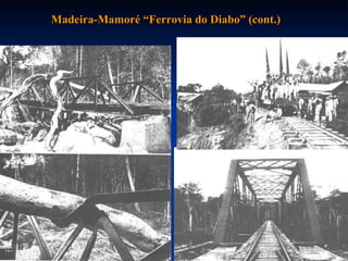 Madeira-Mamoré “Ferrovia do Diabo” (cont.) 