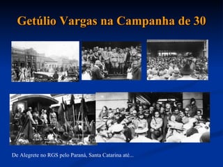 Getúlio Vargas na Campanha de 30 De Alegrete no RGS pelo Paraná, Santa Catarina até... 