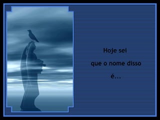 Hoje sei  que o nome disso é...  