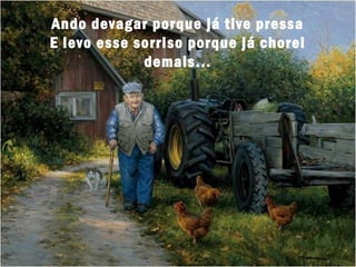 Ando devagar porque já tive pressa
E levo esse sorriso porque já chorei
             demais...
 