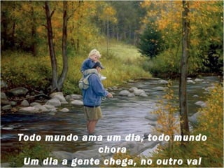 Todo mundo ama um dia, todo mundo
chora
Um dia a gente chega, no outro vai

 