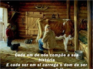 Cada um de nós compõe a sua
história
E cada ser em si carrega o dom de ser

 